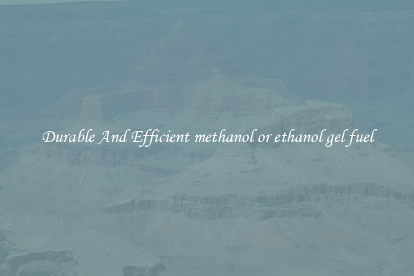 Durable And Efficient methanol or ethanol gel fuel