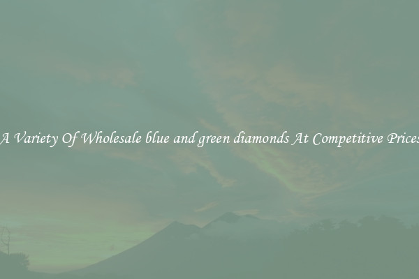 A Variety Of Wholesale blue and green diamonds At Competitive Prices