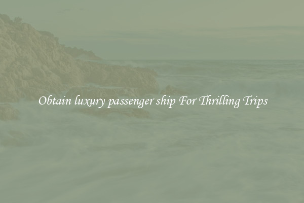 Obtain luxury passenger ship For Thrilling Trips