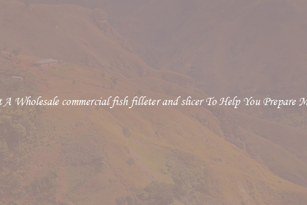 Get A Wholesale commercial fish filleter and slicer To Help You Prepare Meat