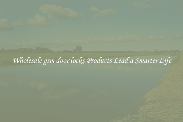 Wholesale gsm door locks Products Lead a Smarter Life