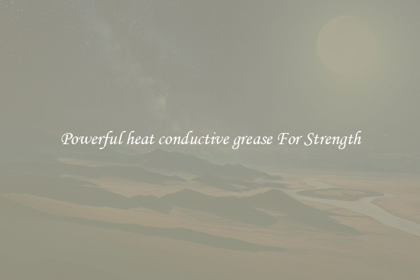 Powerful heat conductive grease For Strength