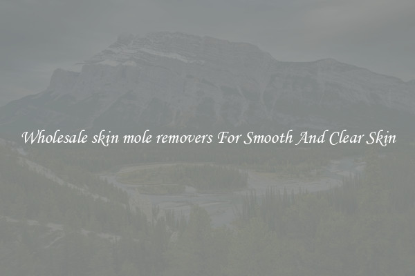 Wholesale skin mole removers For Smooth And Clear Skin