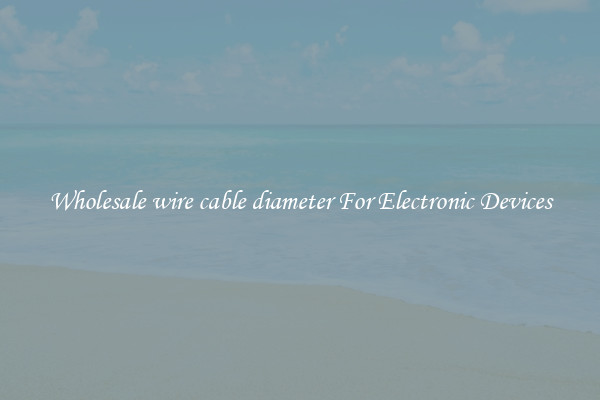Wholesale wire cable diameter For Electronic Devices