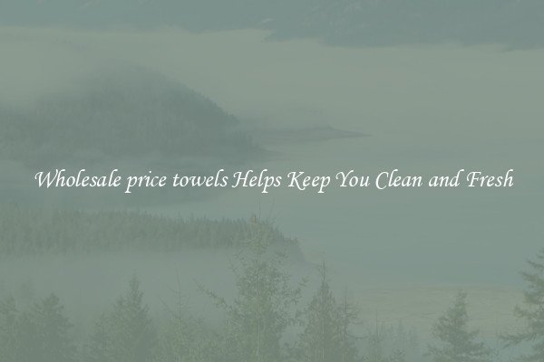 Wholesale price towels Helps Keep You Clean and Fresh