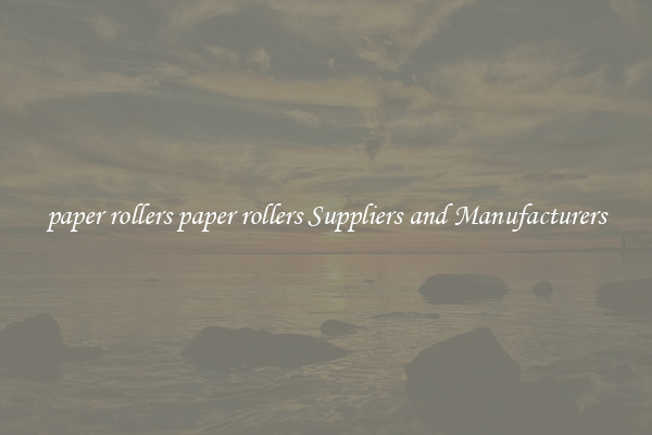 paper rollers paper rollers Suppliers and Manufacturers