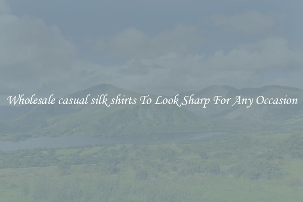 Wholesale casual silk shirts To Look Sharp For Any Occasion