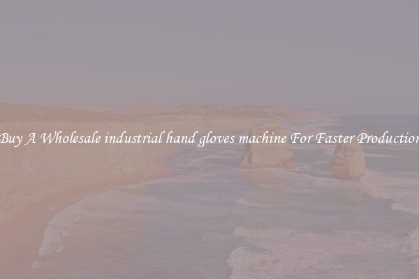  Buy A Wholesale industrial hand gloves machine For Faster Production 