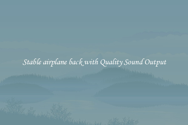 Stable airplane back with Quality Sound Output