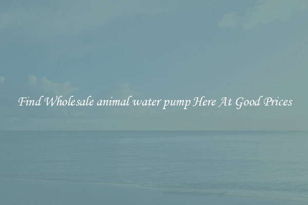 Find Wholesale animal water pump Here At Good Prices