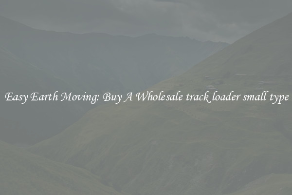 Easy Earth Moving: Buy A Wholesale track loader small type