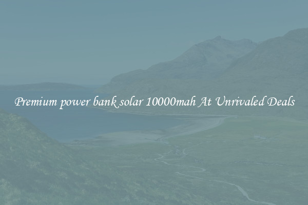 Premium power bank solar 10000mah At Unrivaled Deals