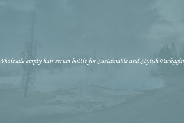 Wholesale empty hair serum bottle for Sustainable and Stylish Packaging