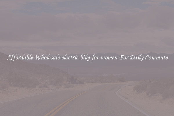 Affordable Wholesale electric bike for women For Daily Commute