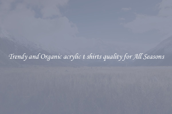 Trendy and Organic acrylic t shirts quality for All Seasons
