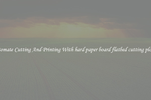 Automate Cutting And Printing With hard paper board flatbed cutting plotter