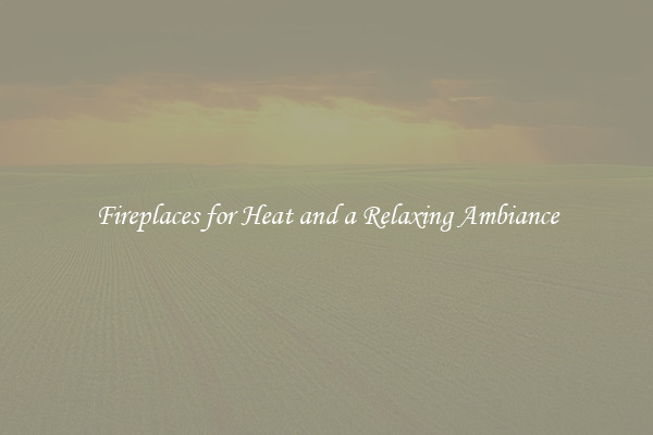 Fireplaces for Heat and a Relaxing Ambiance