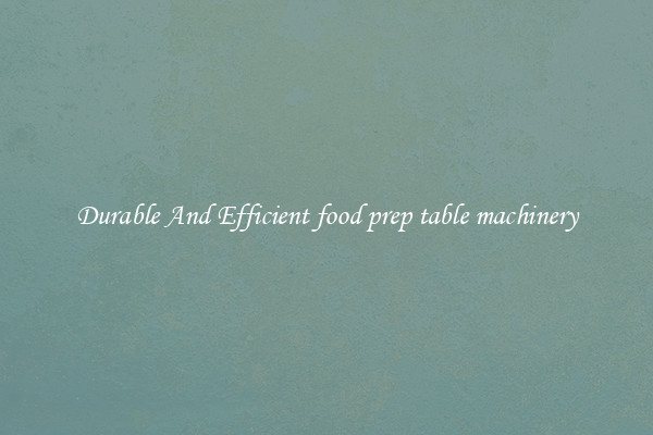 Durable And Efficient food prep table machinery