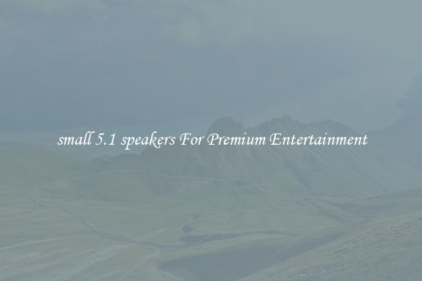 small 5.1 speakers For Premium Entertainment