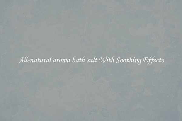 All-natural aroma bath salt With Soothing Effects