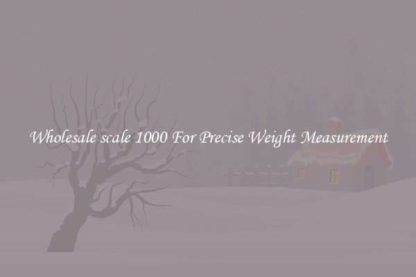 Wholesale scale 1000 For Precise Weight Measurement