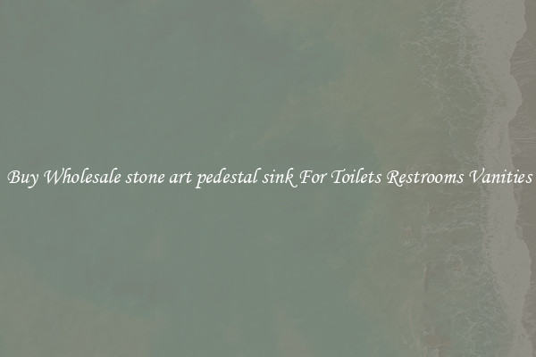 Buy Wholesale stone art pedestal sink For Toilets Restrooms Vanities