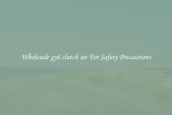 Wholesale gy6 clutch set For Safety Precautions