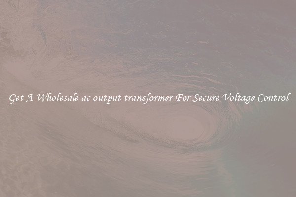 Get A Wholesale ac output transformer For Secure Voltage Control