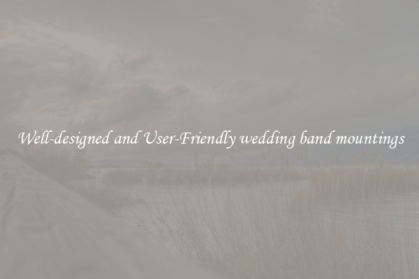 Well-designed and User-Friendly wedding band mountings