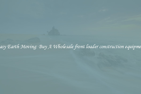 Easy Earth Moving: Buy A Wholesale front loader construction equipment