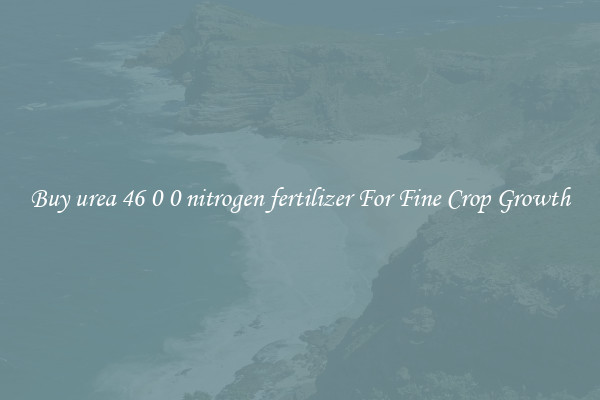 Buy urea 46 0 0 nitrogen fertilizer For Fine Crop Growth