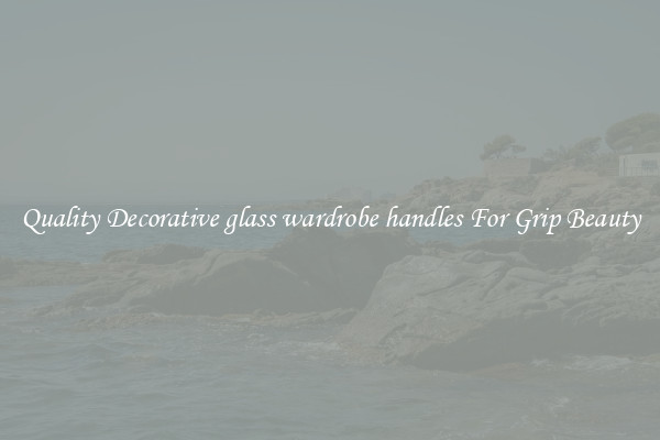 Quality Decorative glass wardrobe handles For Grip Beauty