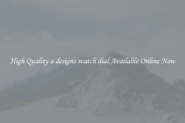 High Quality a designs watch dial Available Online Now