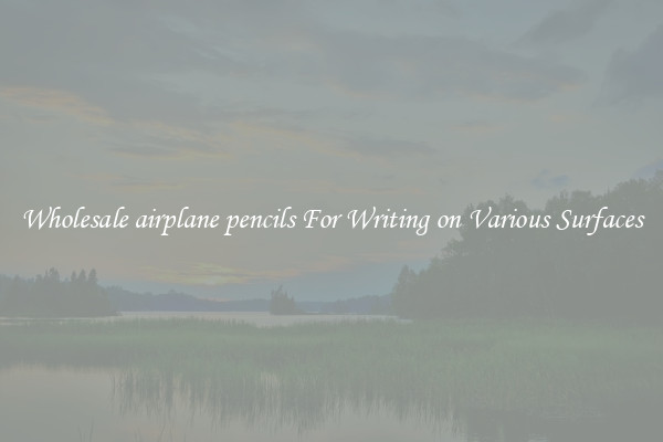 Wholesale airplane pencils For Writing on Various Surfaces