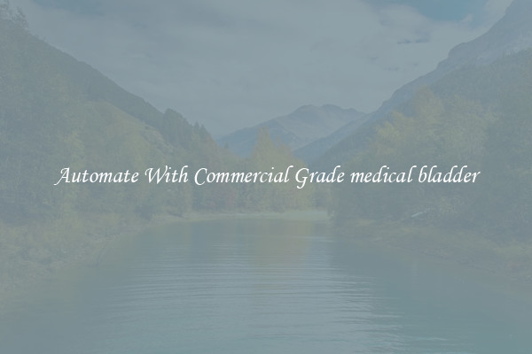 Automate With Commercial Grade medical bladder