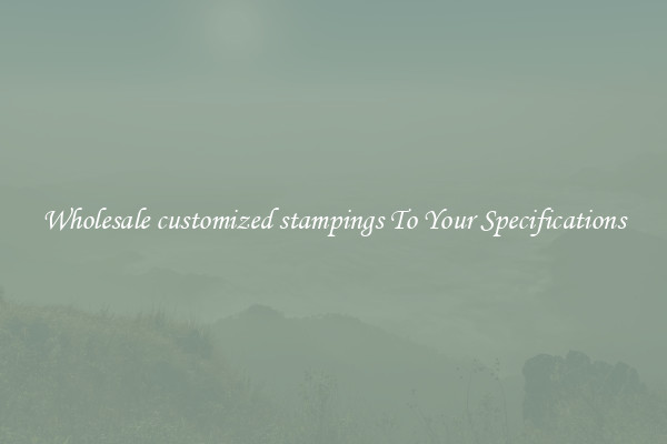 Wholesale customized stampings To Your Specifications