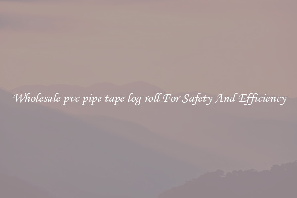 Wholesale pvc pipe tape log roll For Safety And Efficiency