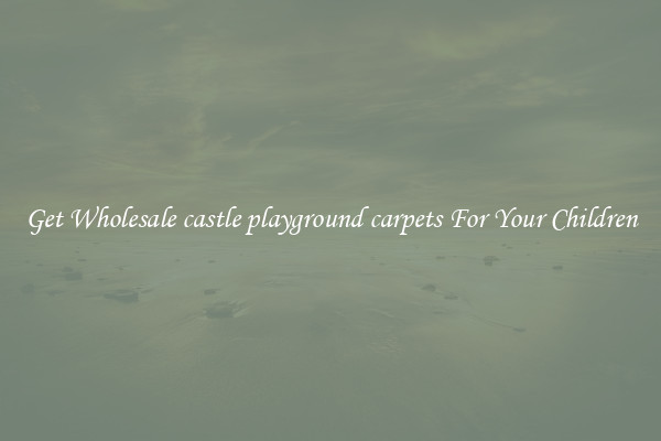 Get Wholesale castle playground carpets For Your Children