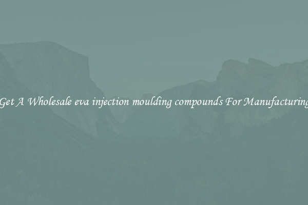 Get A Wholesale eva injection moulding compounds For Manufacturing