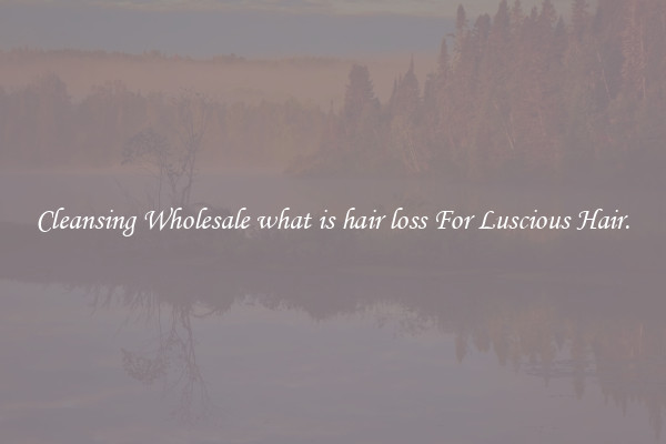 Cleansing Wholesale what is hair loss For Luscious Hair.