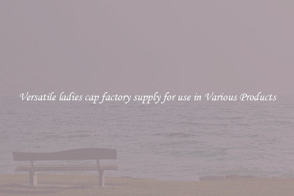 Versatile ladies cap factory supply for use in Various Products