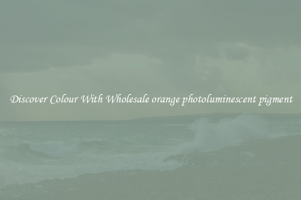 Discover Colour With Wholesale orange photoluminescent pigment