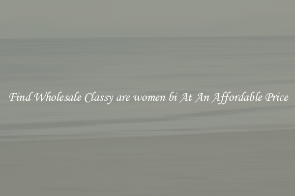 Find Wholesale Classy are women bi At An Affordable Price