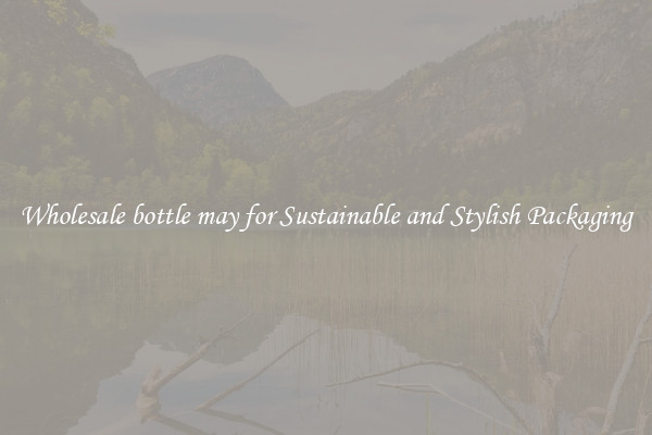 Wholesale bottle may for Sustainable and Stylish Packaging